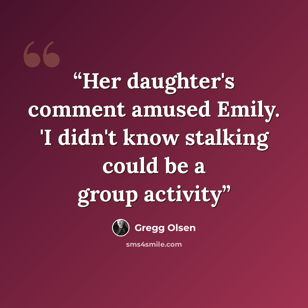 “Her daughter's comment amused Emily. 'I didn't know stalking could be a group activity” quote by Gregg Olsen