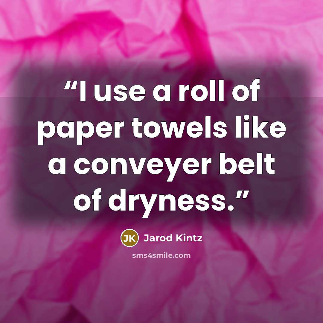 “I use a roll of paper towels like a conveyer belt of dryness.” quote by Jarod Kintz