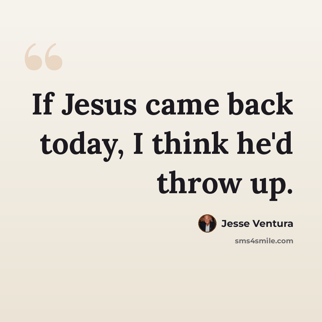 “If Jesus came back today, I think he'd throw up.” quote by Jesse Ventura