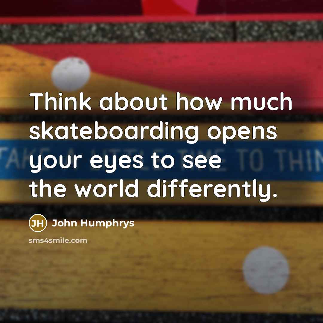 “Think about how much skateboarding opens your eyes to see the world differently.” quote by John Humphrys