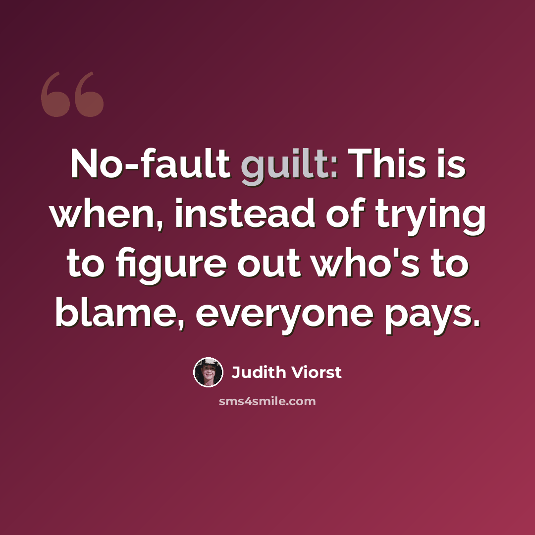 “No-fault guilt: This is when, instead of trying to figure out who's to blame, everyone pays.” quote by Judith Viorst
