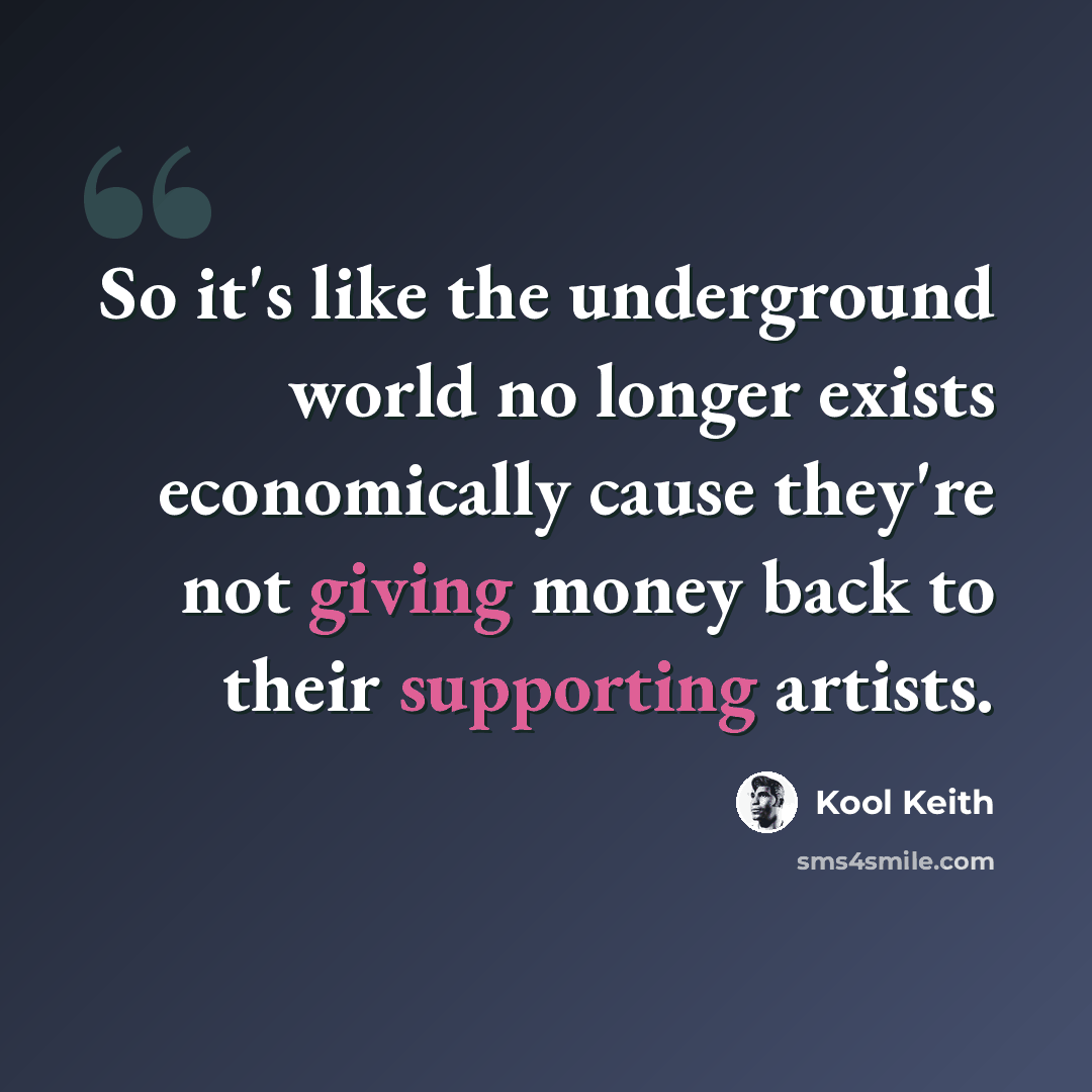 “So it's like the underground world no longer exists economically cause they're not giving money back to their supporting artists.” quote by Kool Keith