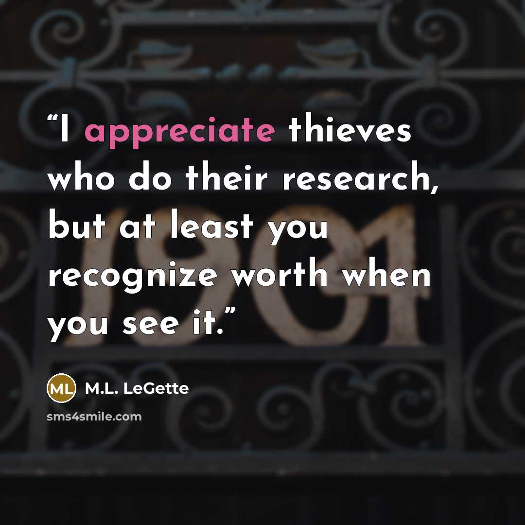 “I appreciate thieves who do their research, but at least you recognize worth when you see it.” quote by M.L. LeGette