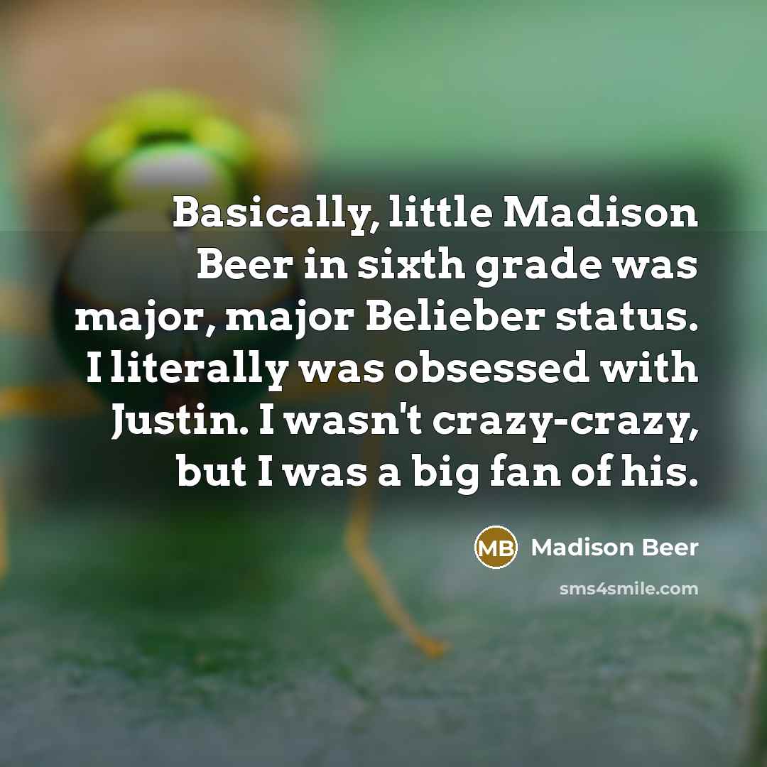 “Basically, little Madison Beer in sixth grade was major, major Belieber status. I literally was obsessed with Justin. I wasn't crazy-crazy, but I was a big fan of his.” quote by Madison Beer