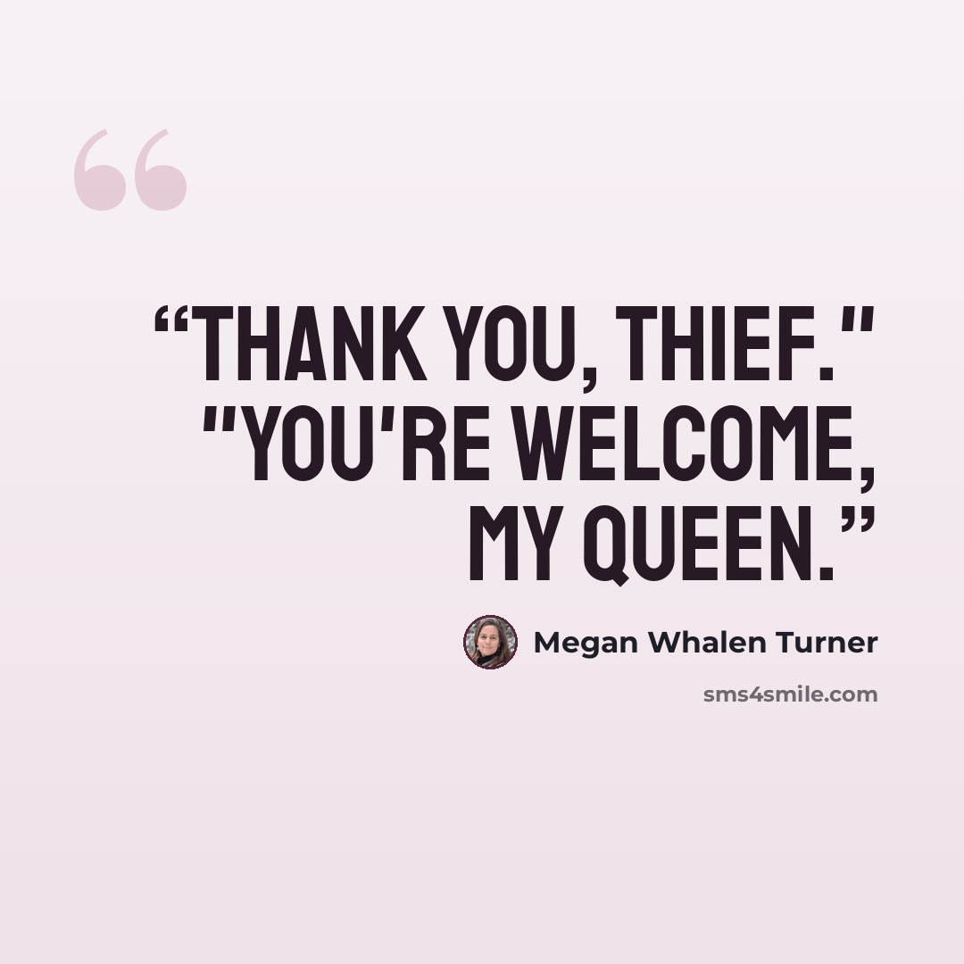 “Thank you, thief." "You're welcome, my queen.” quote by Megan Whalen Turner