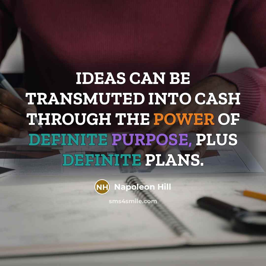 “IDEAS CAN BE TRANSMUTED INTO CASH THROUGH THE POWER OF DEFINITE PURPOSE, PLUS DEFINITE PLANS.” quote by Napoleon Hill