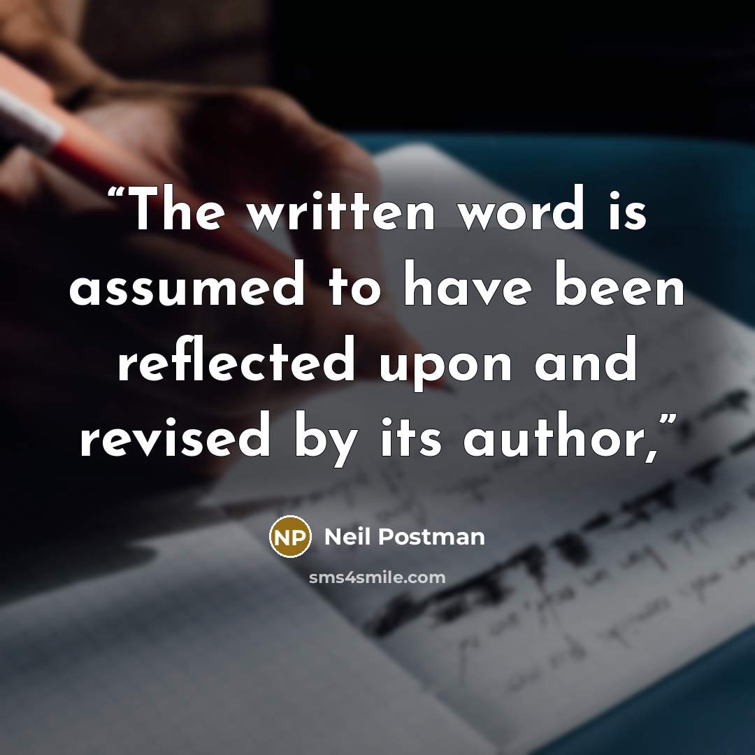 “The written word is assumed to have been reflected upon and revised by its author,” quote by Neil Postman