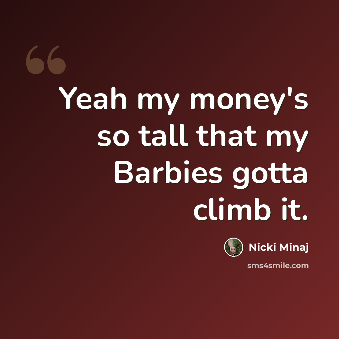 “Yeah my money's so tall that my Barbies gotta climb it.” quote by Nicki Minaj