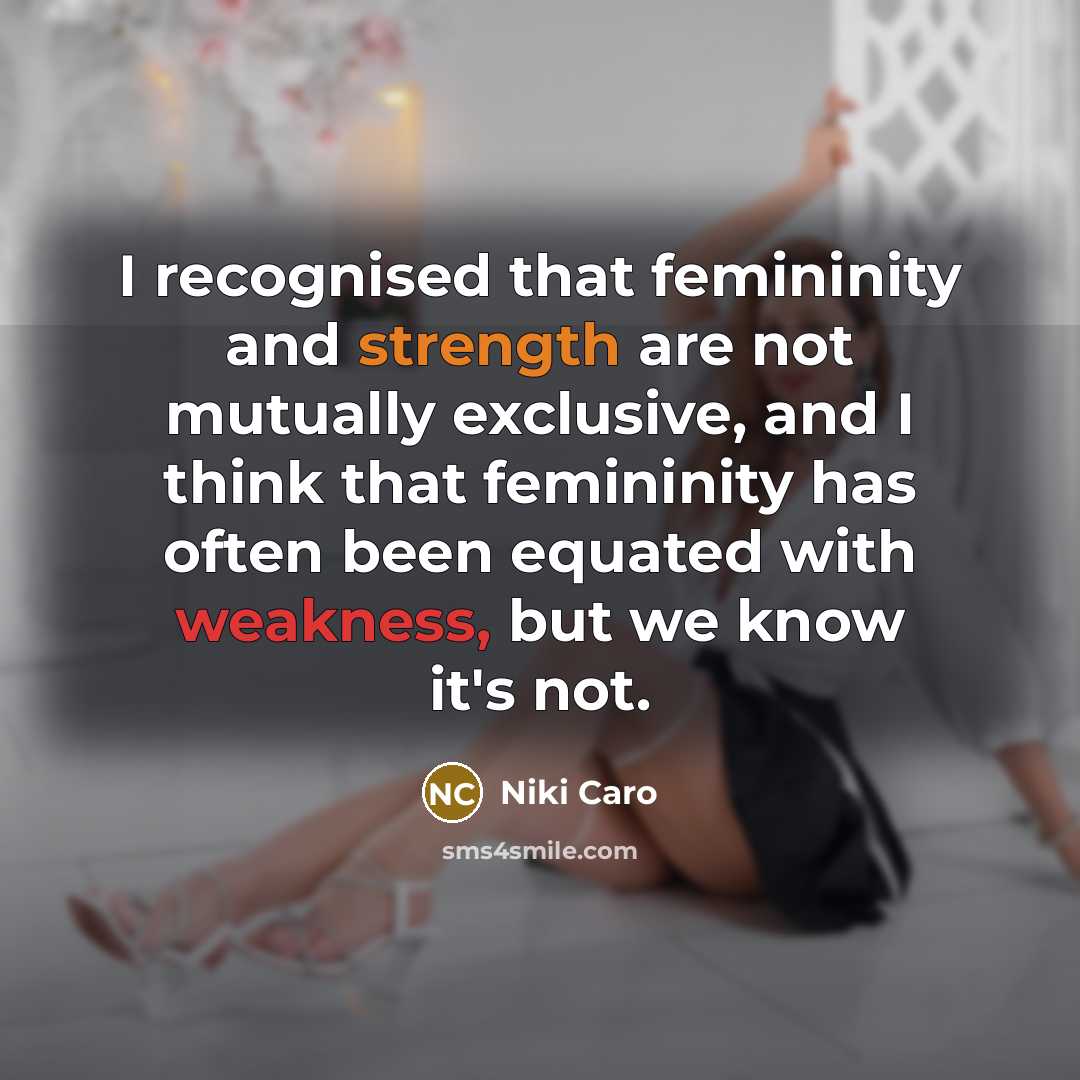 “I recognised that femininity and strength are not mutually exclusive, and I think that femininity has often been equated with weakness, but we know it's not.” quote by Niki Caro