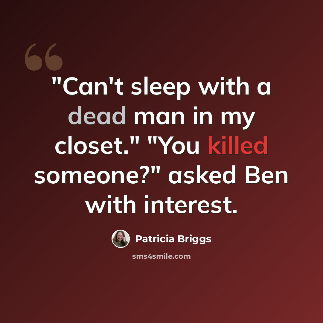 “"Can't sleep with a dead man in my closet." "You killed someone?" asked Ben with interest.” quote by Patricia Briggs
