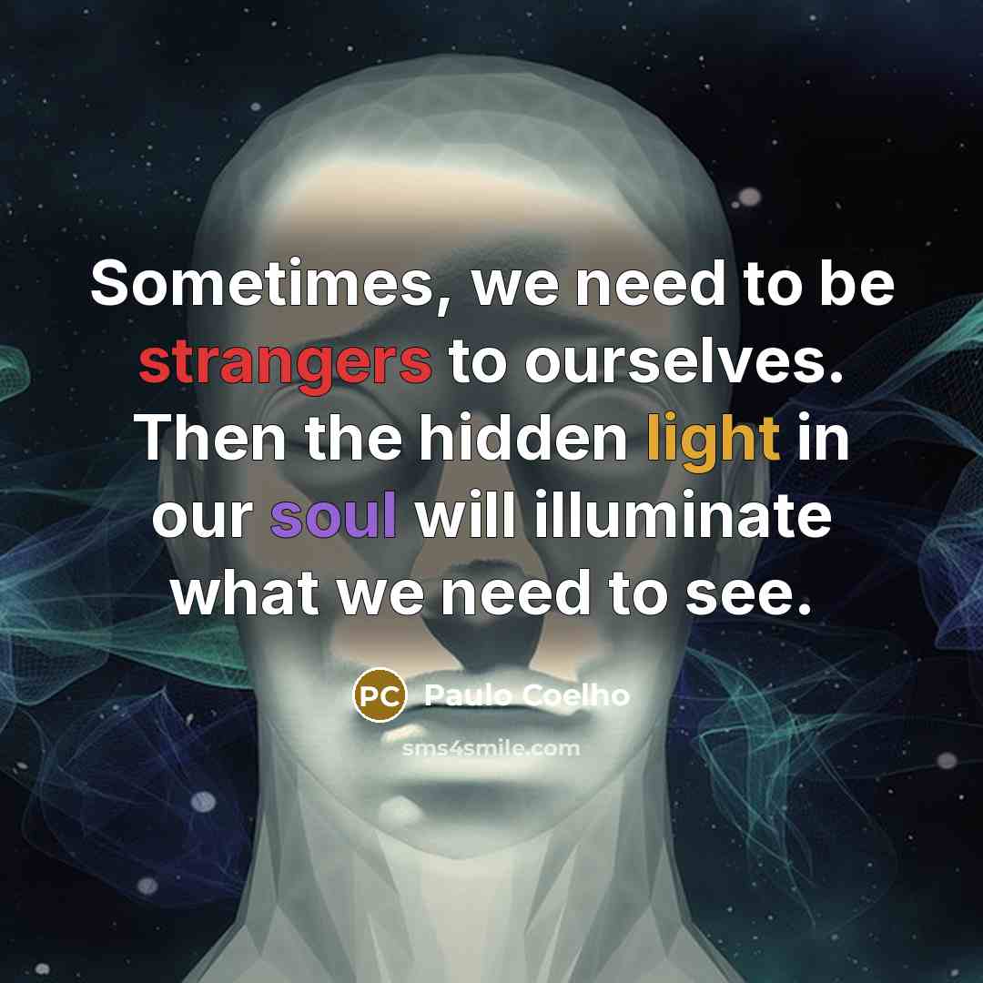 “Sometimes, we need to be strangers to ourselves. Then the hidden light in our soul will illuminate what we need to see.” quote by Paulo Coelho