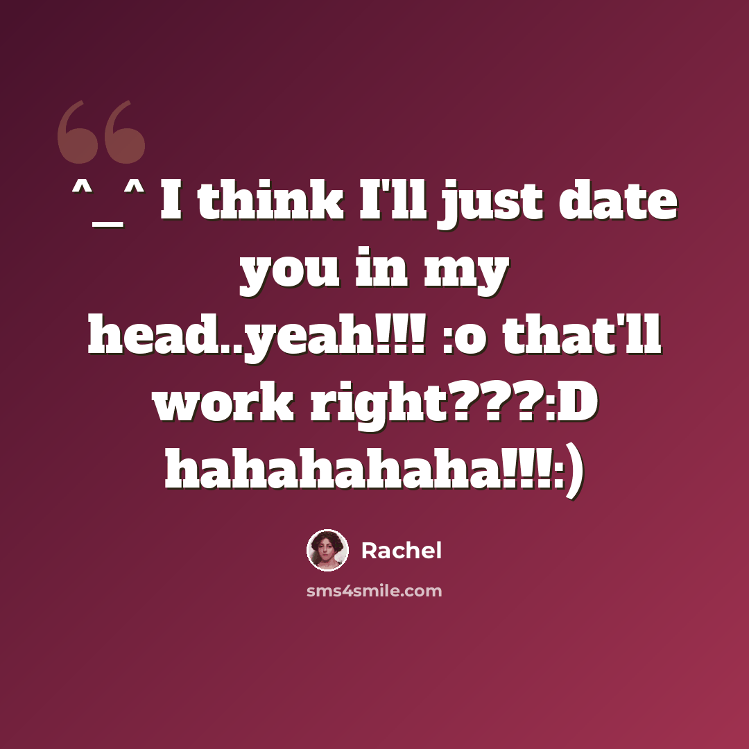 “^_^ I think I'll just date you in my head..yeah!!! :o that'll work right???:D hahahahaha!!!:)” quote by Rachel