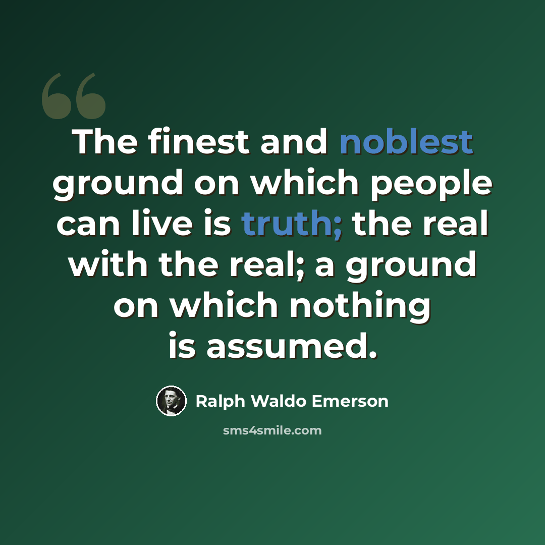 “The finest and noblest ground on which people can live is truth; the real with the real; a ground on which nothing is assumed.” quote by Ralph Waldo Emerson