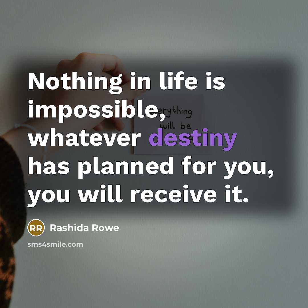 “Nothing in life is impossible, whatever destiny has planned for you, you will receive it.” quote by Rashida Rowe