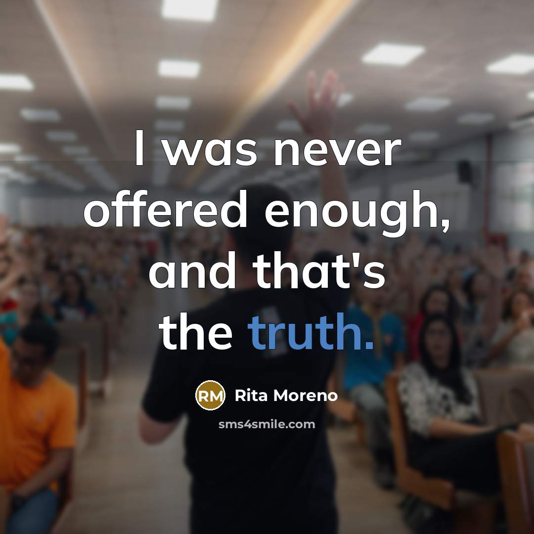 “I was never offered enough, and that's the truth.” quote by Rita Moreno