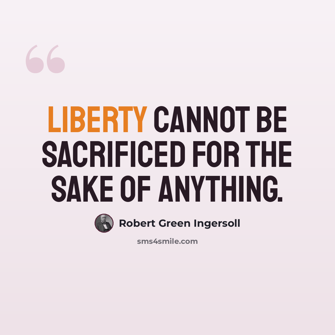 “Liberty cannot be sacrificed for the sake of anything.” quote by Robert Green Ingersoll