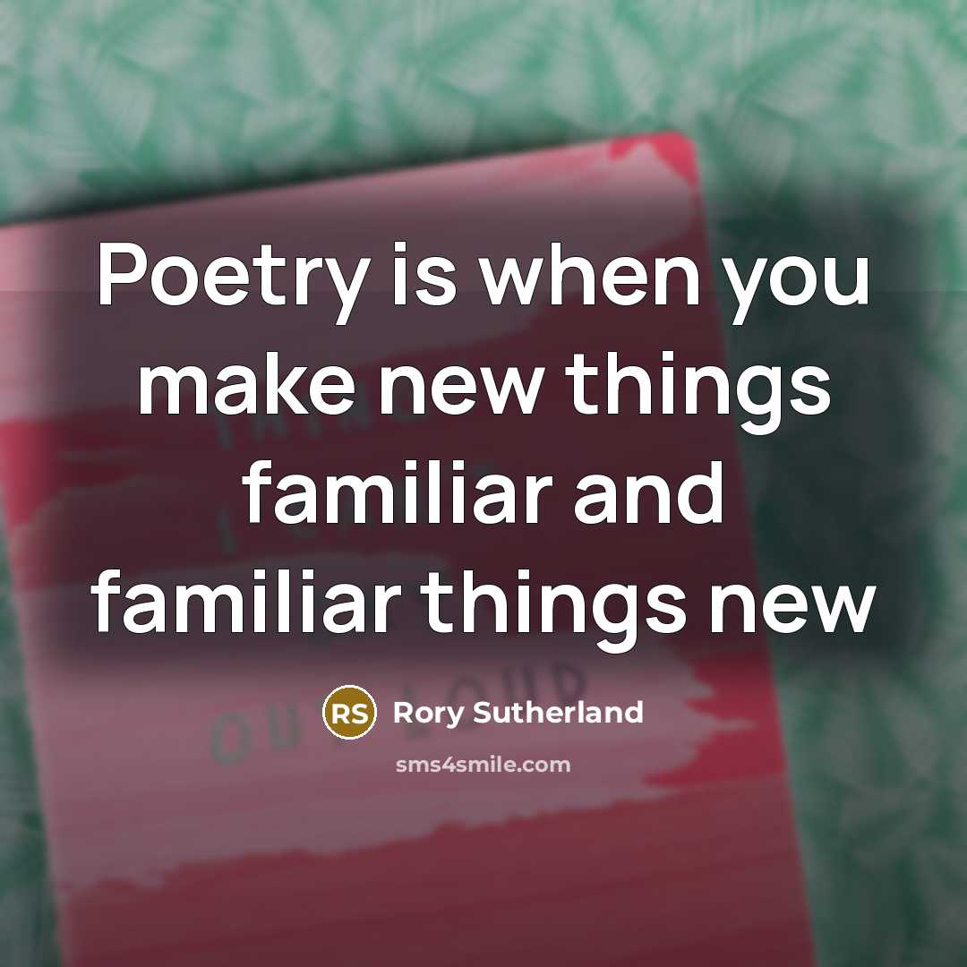 “Poetry is when you make new things familiar and familiar things new” quote by Rory Sutherland