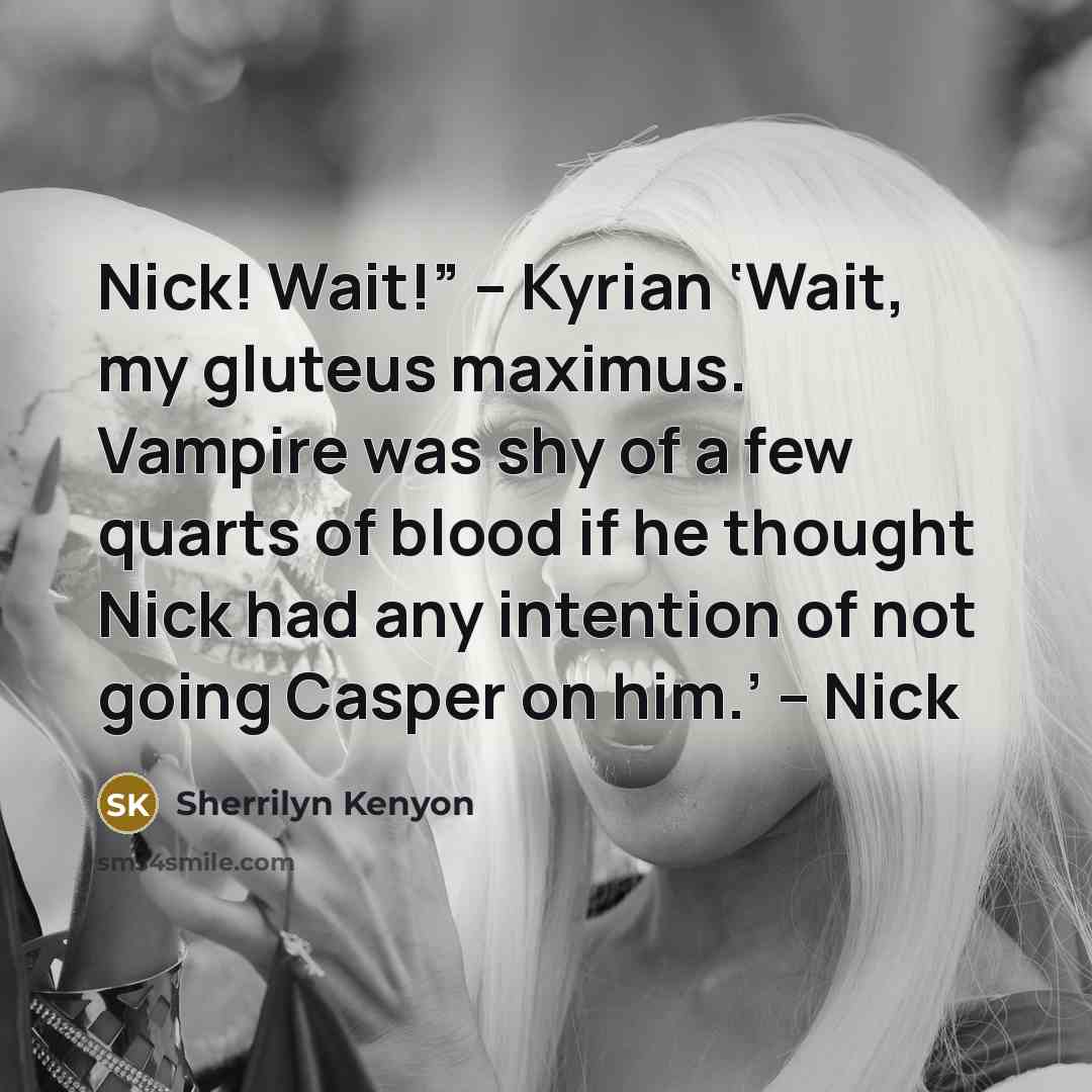 “Nick! Wait!” – Kyrian ‘Wait, my gluteus maximus. Vampire was shy of a few quarts of blood if he thought Nick had any intention of not going Casper on him.’ – Nick” quote by Sherrilyn Kenyon