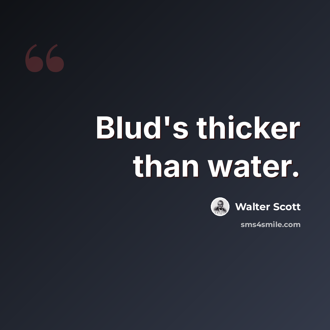 “Blud's thicker than water.” quote by Walter Scott