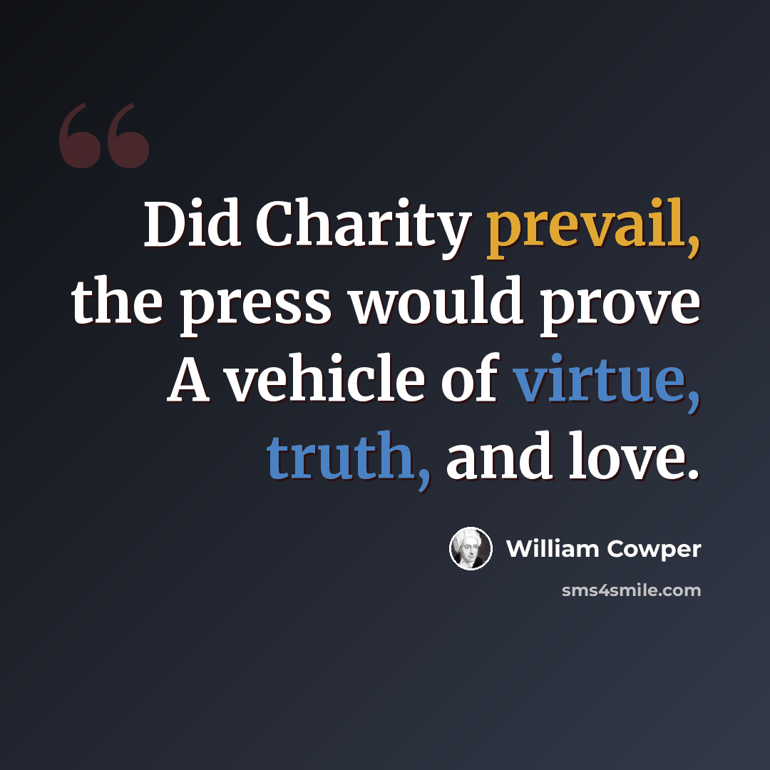 “Did Charity prevail, the press would prove A vehicle of virtue, truth, and love.” quote by William Cowper