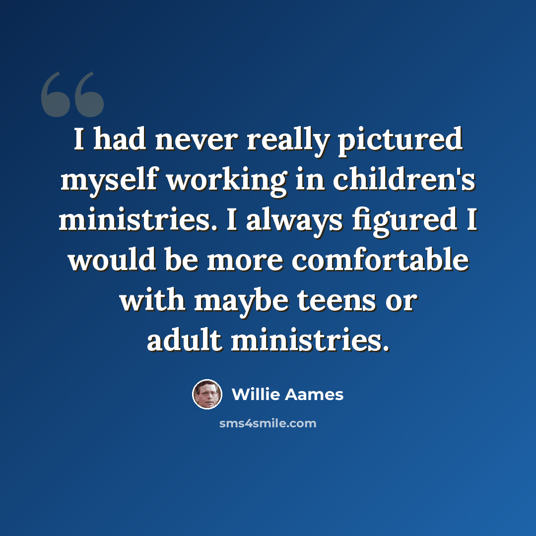 “I had never really pictured myself working in children's ministries. I always figured I would be more comfortable with maybe teens or adult ministries.” quote by Willie Aames