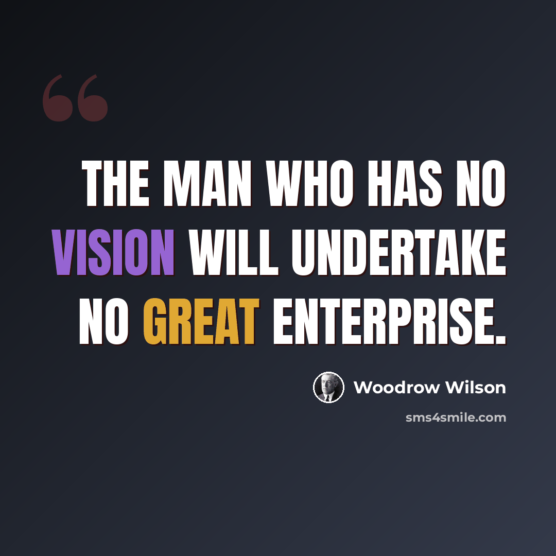 “The man who has no vision will undertake no great enterprise.” quote by Woodrow Wilson