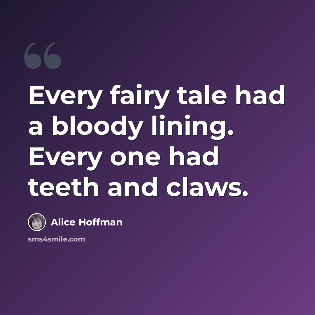 “Every fairy tale had a bloody lining. Every one had teeth and claws.” quote by Alice Hoffman