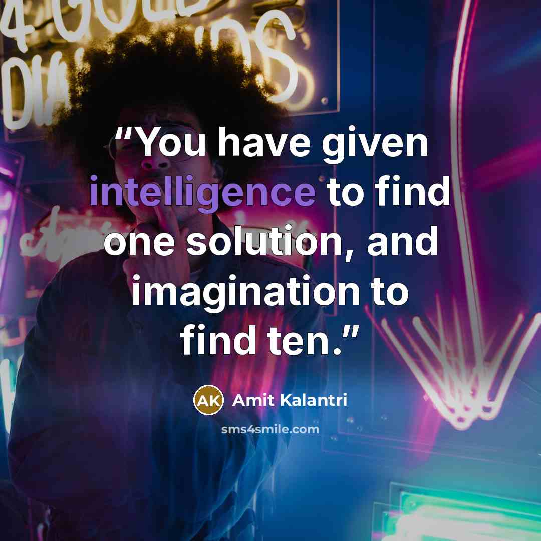 “You have given intelligence to find one solution, and imagination to find ten.” quote by Amit Kalantri