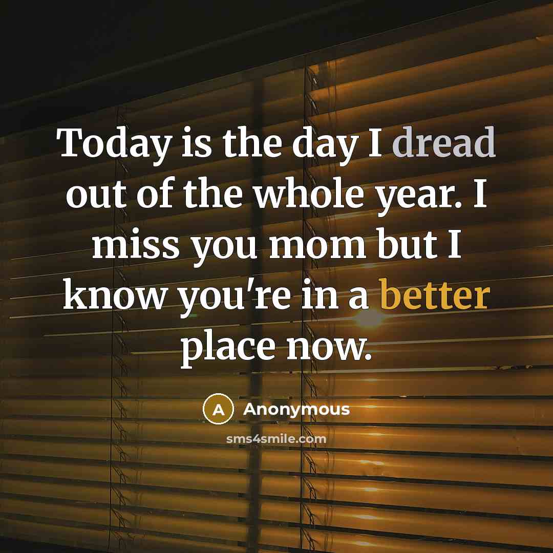“Today is the day I dread out of the whole year. I miss you mom but I know you're in a better place now.” quote by Anonymous