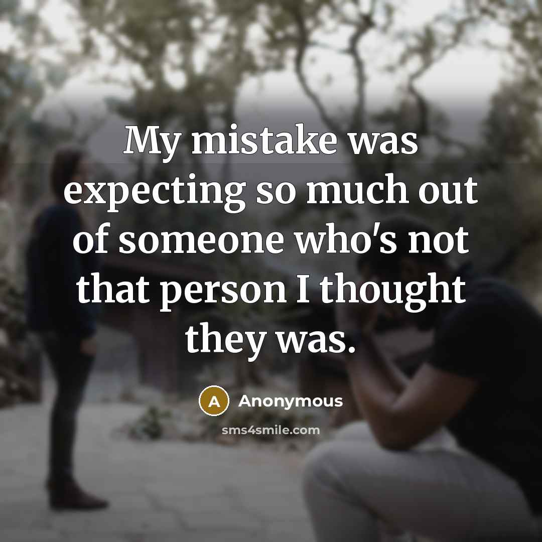 “My mistake was expecting so much out of someone who's not that person I thought they was.” quote by Anonymous
