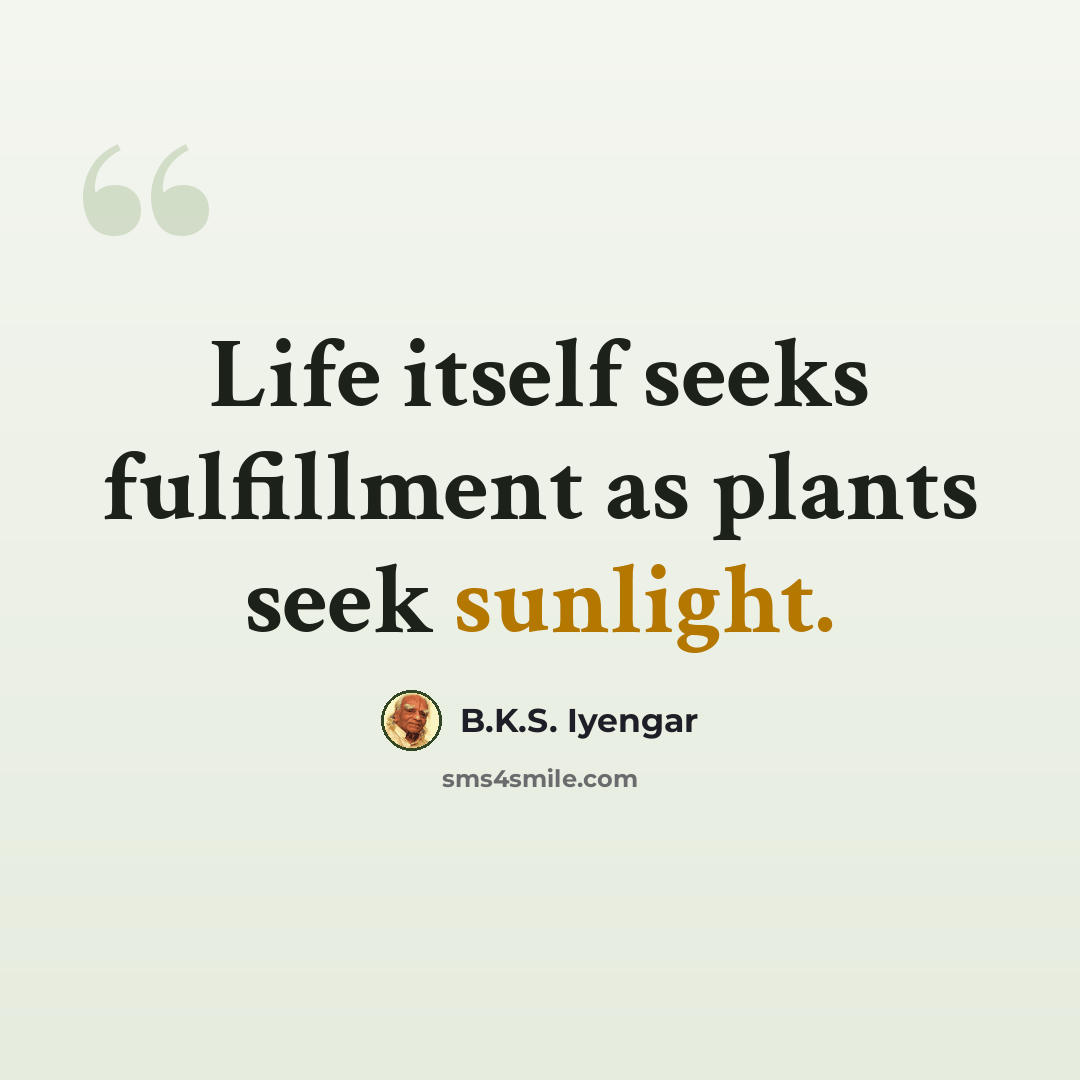 “Life itself seeks fulfillment as plants seek sunlight.” quote by B.K.S. Iyengar