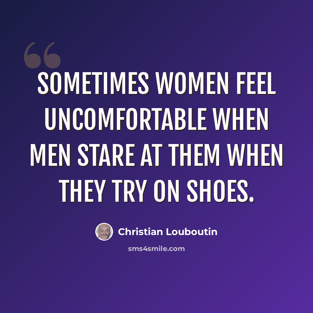 “Sometimes women feel uncomfortable when men stare at them when they try on shoes.” quote by Christian Louboutin