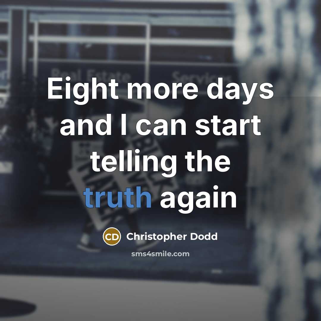 “Eight more days and I can start telling the truth again” quote by Christopher Dodd
