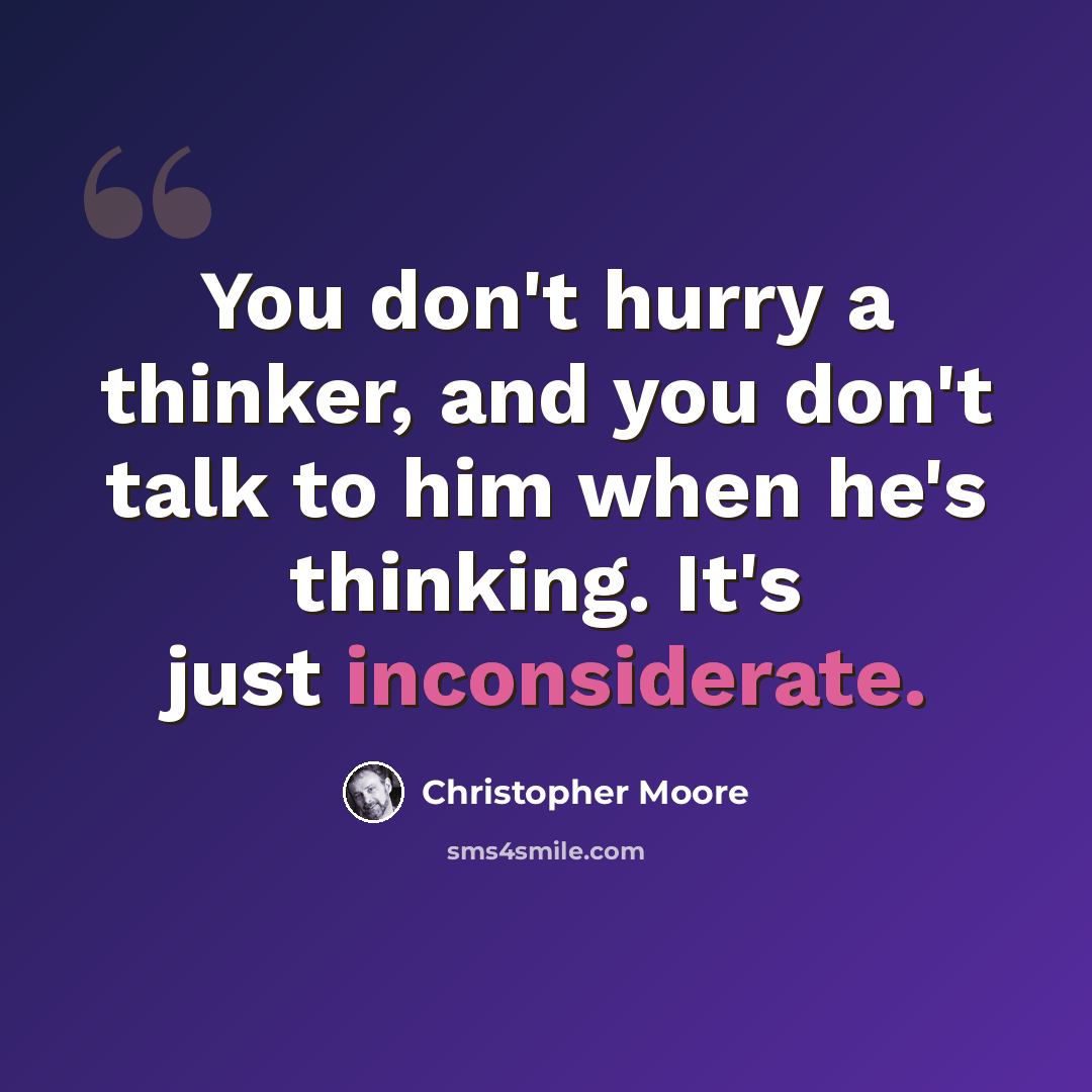 “You don't hurry a thinker, and you don't talk to him when he's thinking. It's just inconsiderate.” quote by Christopher Moore