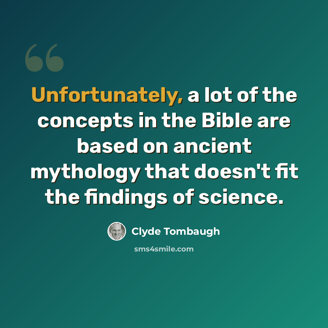 “Unfortunately, a lot of the concepts in the Bible are based on ancient mythology that doesn't fit the findings of science.” quote by Clyde Tombaugh