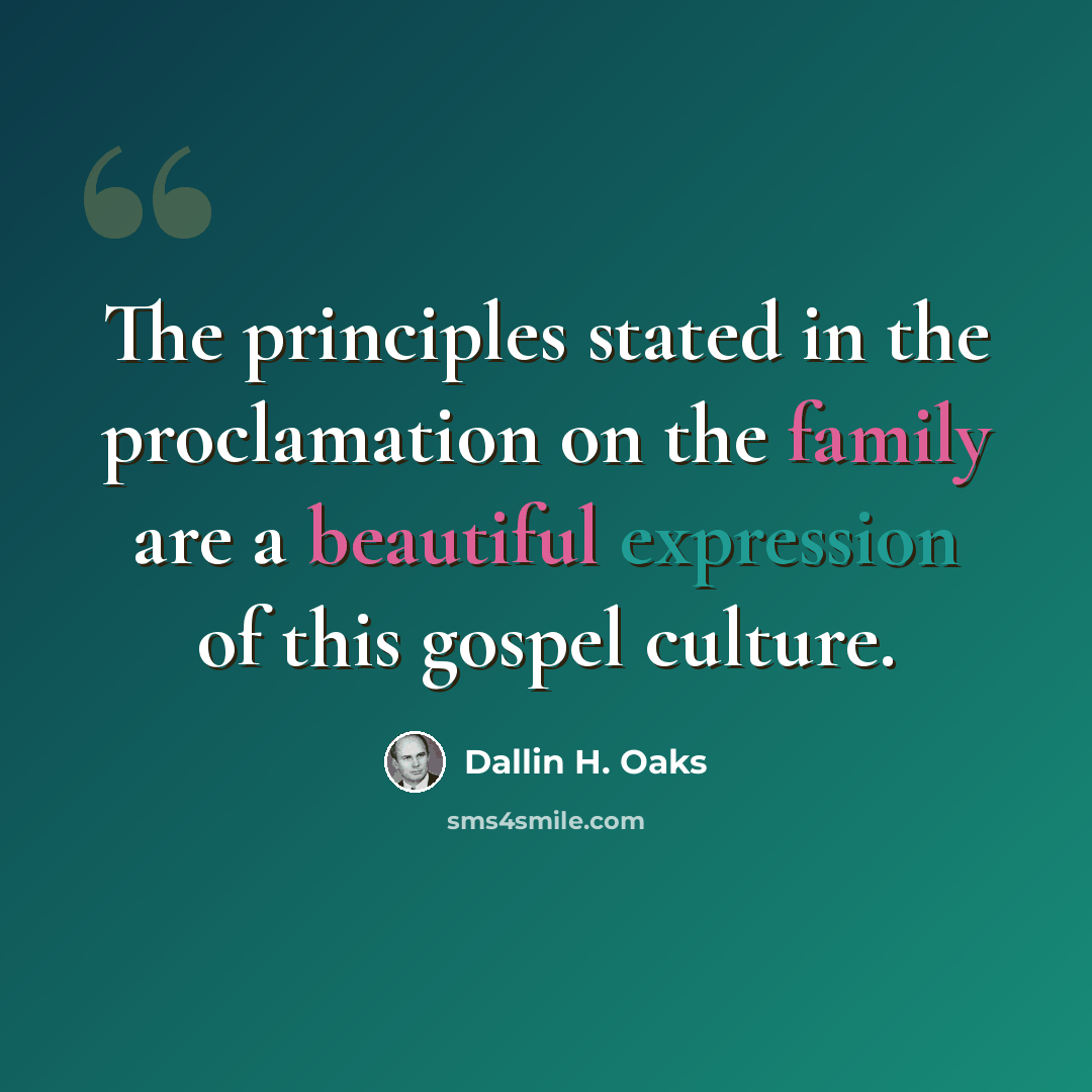 “The principles stated in the proclamation on the family are a beautiful expression of this gospel culture.” quote by Dallin H. Oaks