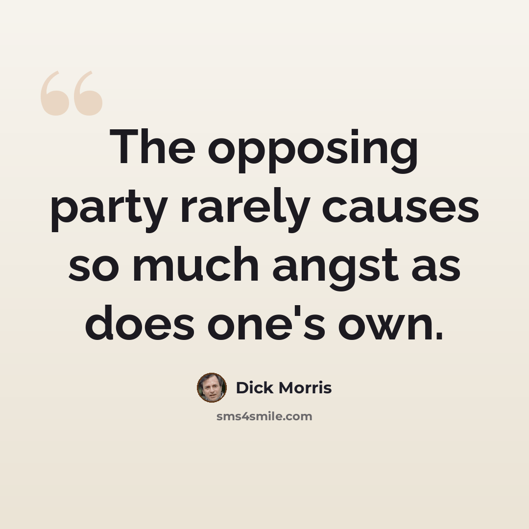“The opposing party rarely causes so much angst as does one's own.” quote by Dick Morris
