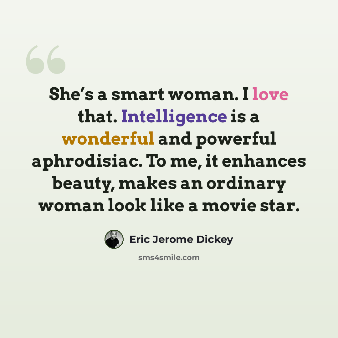 “She’s a smart woman. I love that. Intelligence is a wonderful and powerful aphrodisiac. To me, it enhances beauty, makes an ordinary woman look like a movie star.” quote by Eric Jerome Dickey