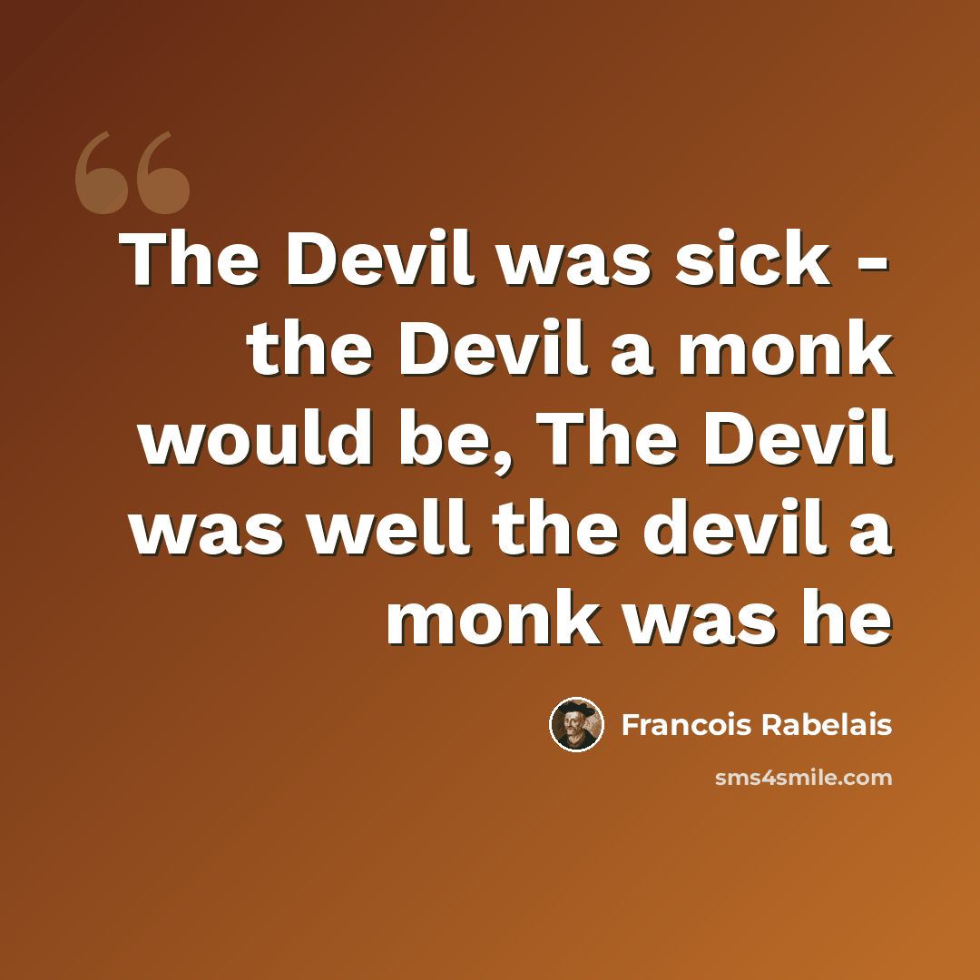 “The Devil was sick - the Devil a monk would be, The Devil was well the devil a monk was he” quote by Francois Rabelais