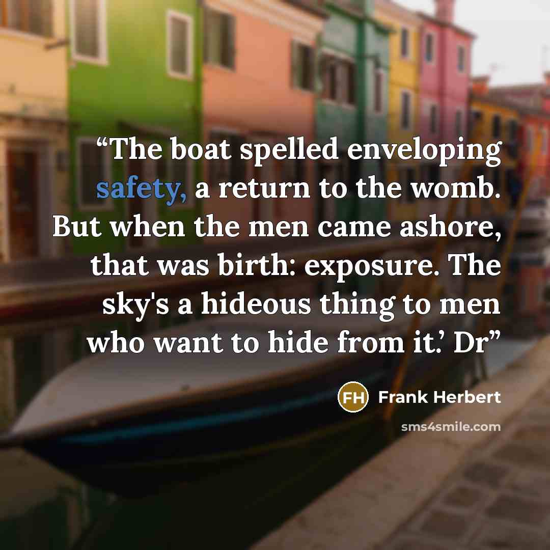 “The boat spelled enveloping safety, a return to the womb. But when the men came ashore, that was birth: exposure. The sky's a hideous thing to men who want to hide from it.’ Dr” quote by Frank Herbert