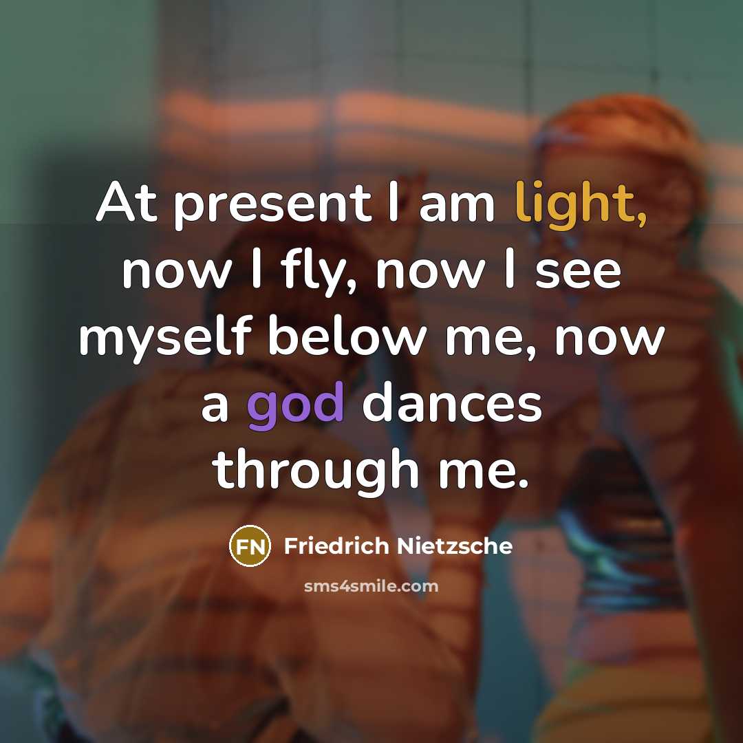 “At present I am light, now I fly, now I see myself below me, now a god dances through me.” quote by Friedrich Nietzsche