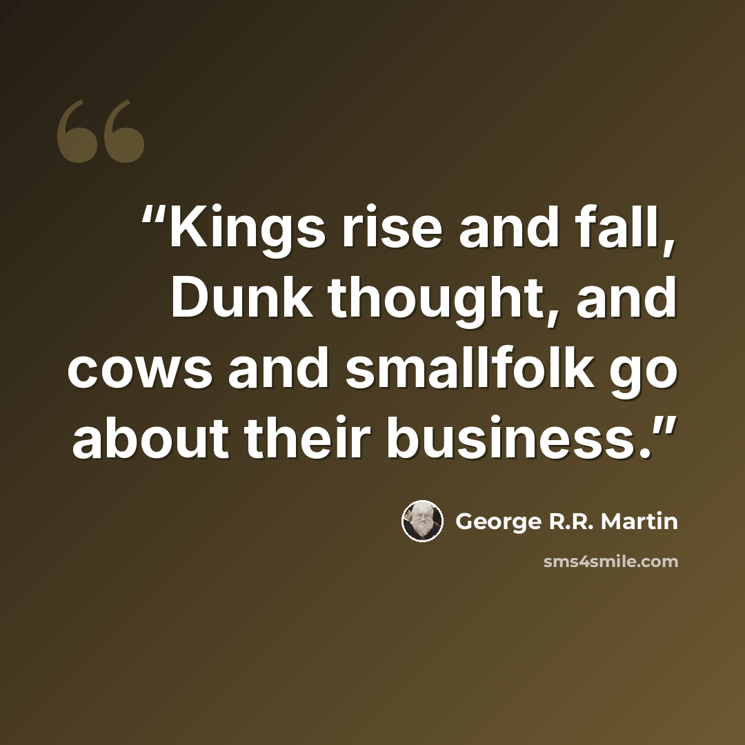 “Kings rise and fall, Dunk thought, and cows and smallfolk go about their business.” quote by George R.R. Martin