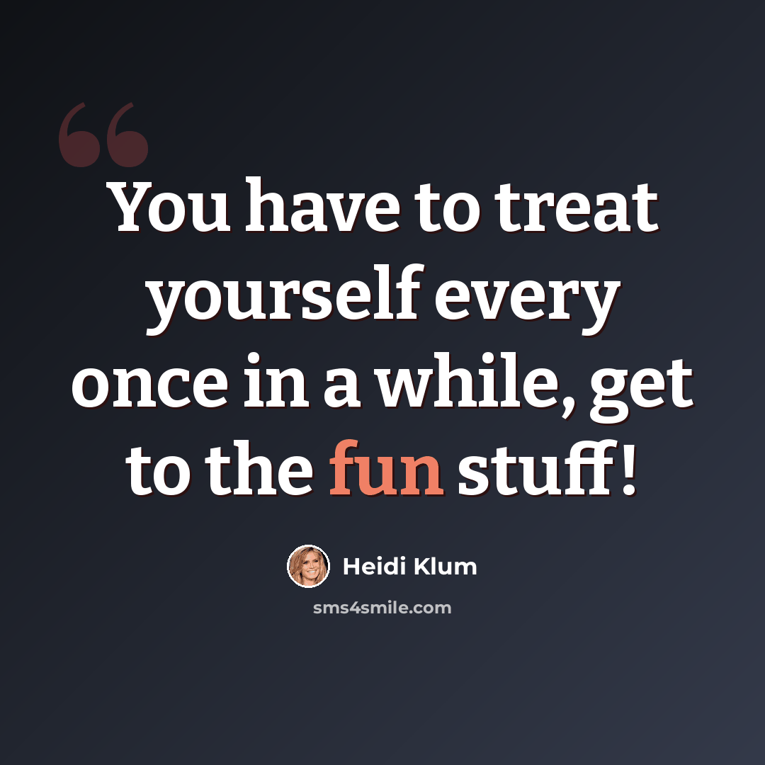 “You have to treat yourself every once in a while, get to the fun stuff!” quote by Heidi Klum
