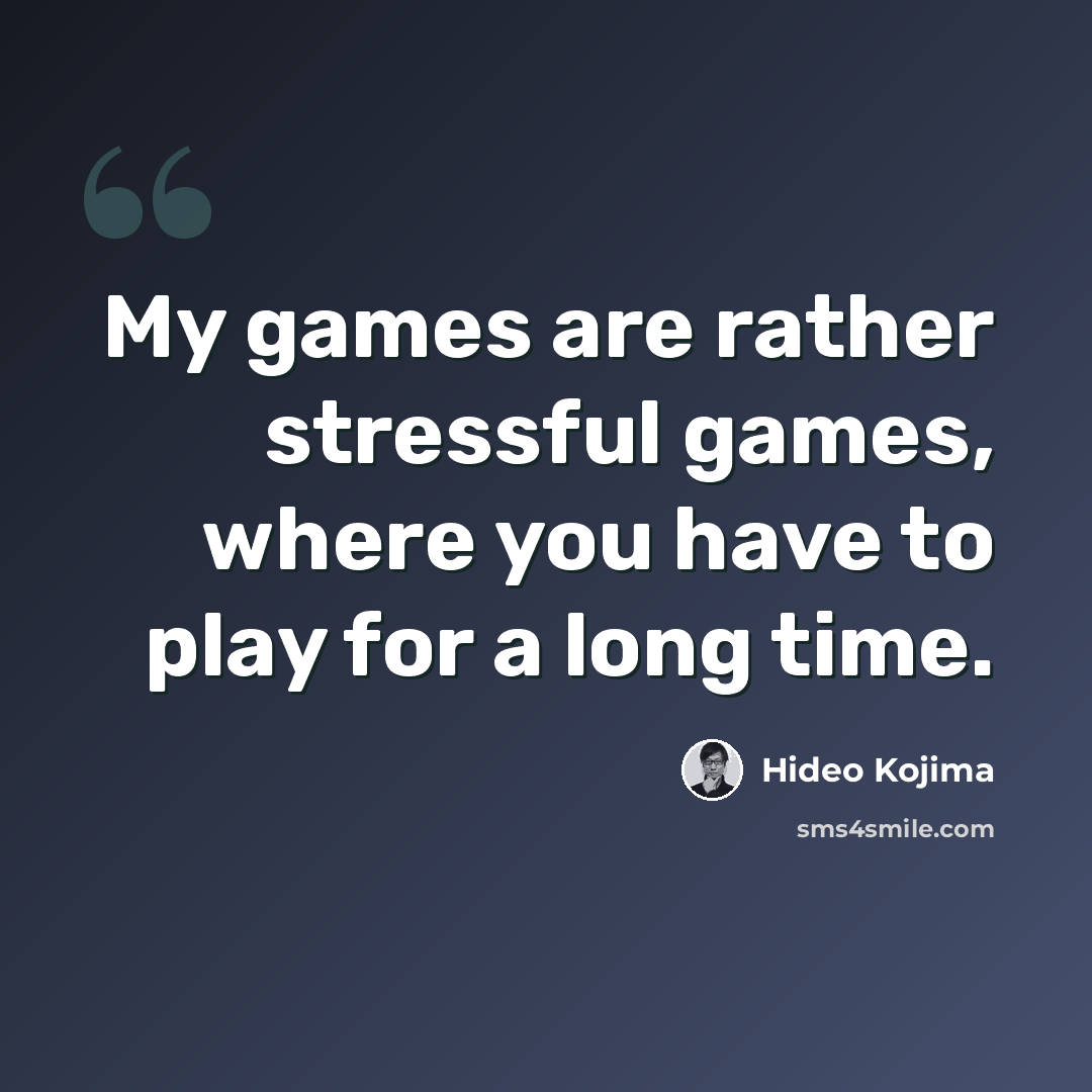 “My games are rather stressful games, where you have to play for a long time.” quote by Hideo Kojima