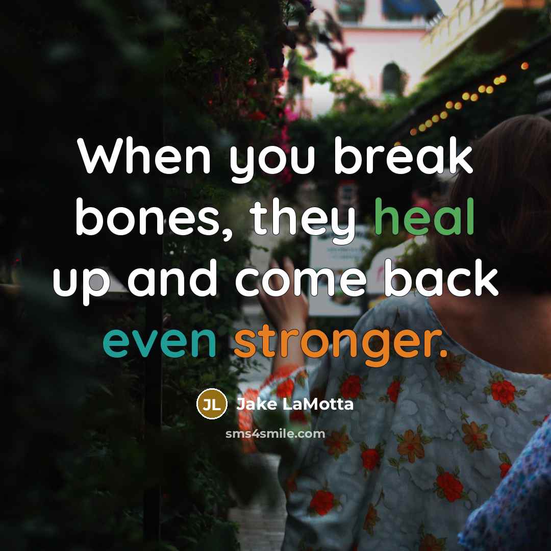 “When you break bones, they heal up and come back even stronger.” quote by Jake LaMotta
