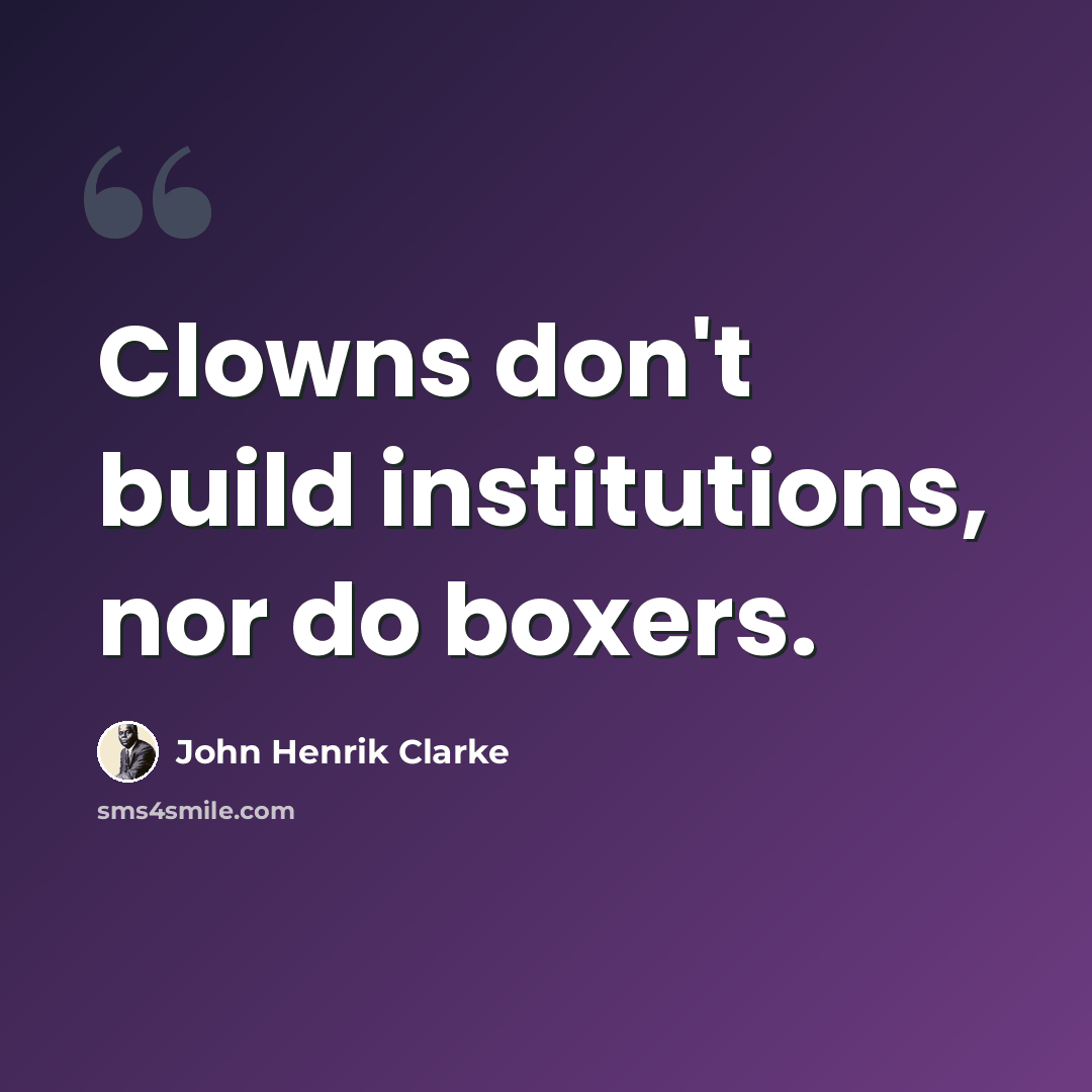 “Clowns don't build institutions, nor do boxers.” quote by John Henrik Clarke