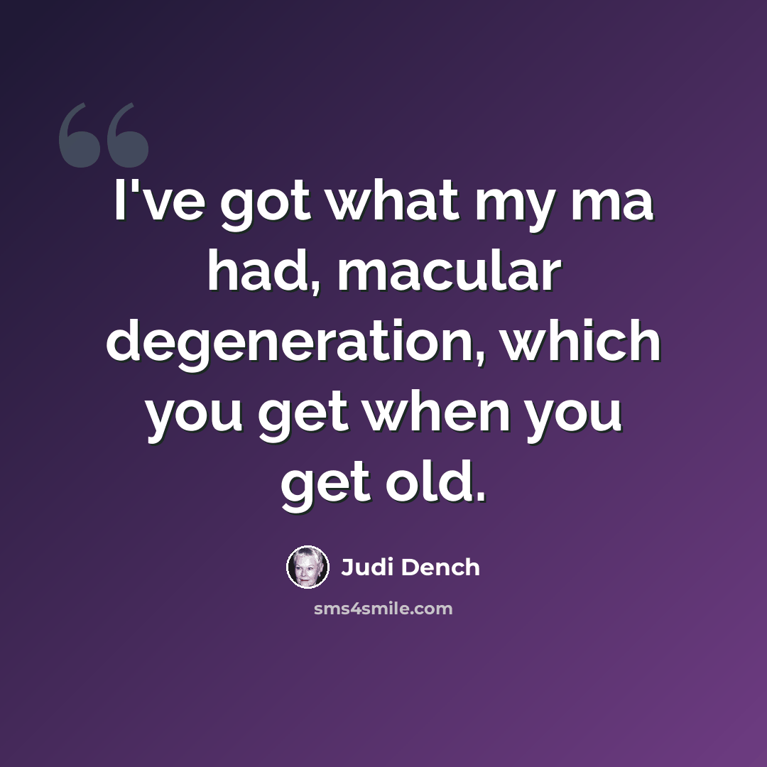 “I've got what my ma had, macular degeneration, which you get when you get old.” quote by Judi Dench