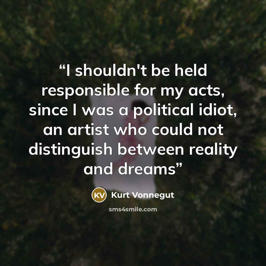 “I shouldn't be held responsible for my acts, since I was a political idiot, an artist who could not distinguish between reality and dreams” quote by Kurt Vonnegut