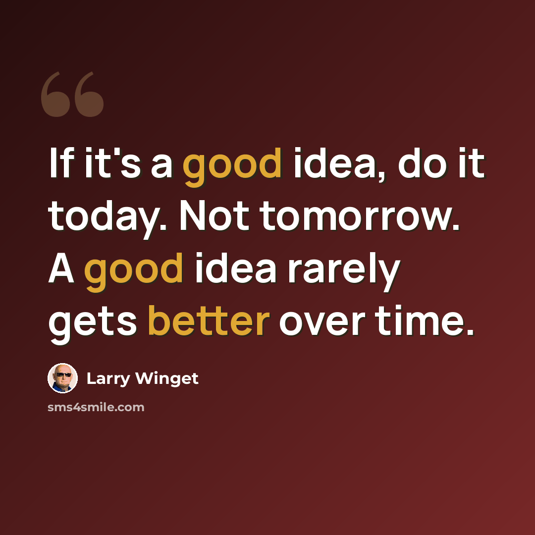 “If it's a good idea, do it today. Not tomorrow. A good idea rarely gets better over time.” quote by Larry Winget