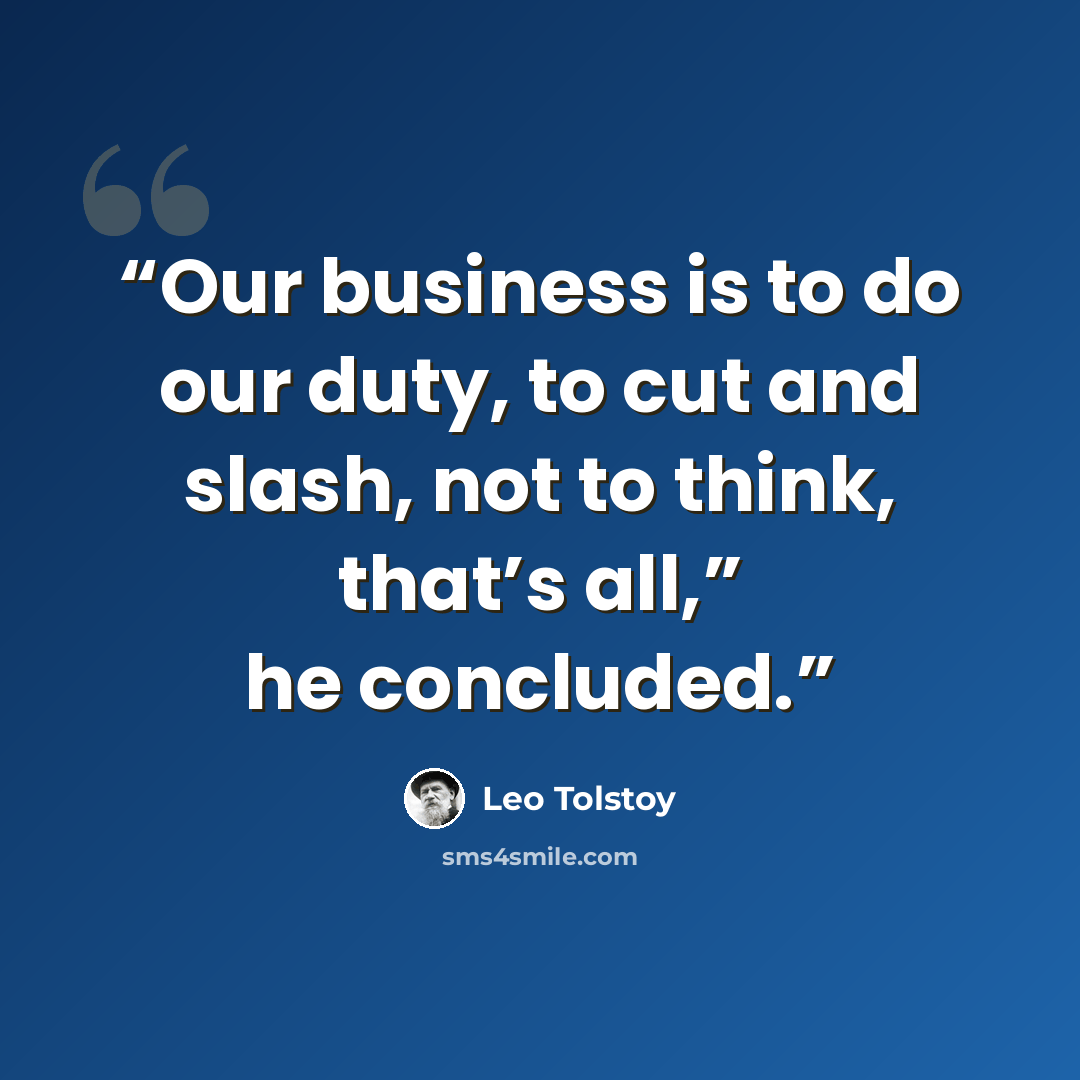 “Our business is to do our duty, to cut and slash, not to think, that’s all,” he concluded.” quote by Leo Tolstoy
